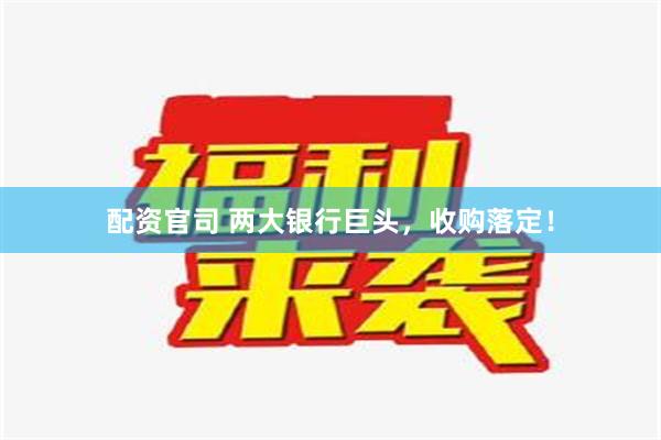 配资官司 两大银行巨头，收购落定！