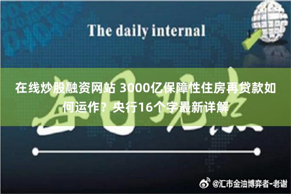 在线炒股融资网站 3000亿保障性住房再贷款如何运作？央行16个字最新详解