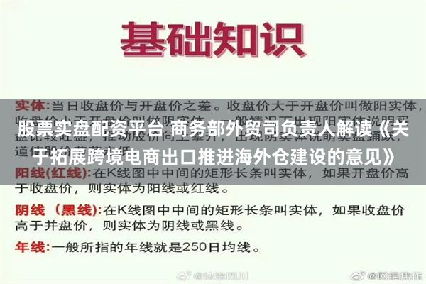 股票实盘配资平台 商务部外贸司负责人解读《关于拓展跨境电商出口推进海外仓建设的意见》