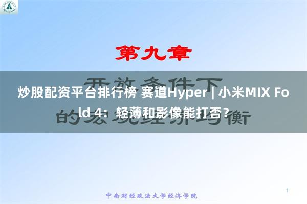 炒股配资平台排行榜 赛道Hyper | 小米MIX Fold 4：轻薄和影像能打否？