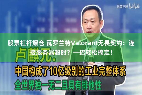 股票杠杆爆仓 瓦罗兰特Valorant无畏契约：连接服务器超时？一招轻松搞定！