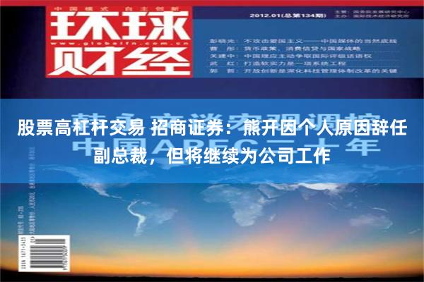 股票高杠杆交易 招商证券：熊开因个人原因辞任副总裁，但将继续为公司工作