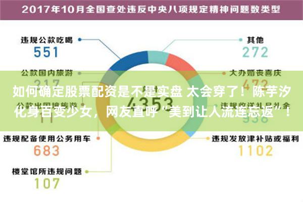 如何确定股票配资是不是实盘 太会穿了！陈芋汐化身百变少女，网友直呼“美到让人流连忘返”！