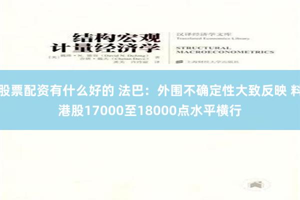 股票配资有什么好的 法巴：外围不确定性大致反映 料港股17000至18000点水平横行