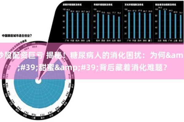 炒股配资巨亏 揭秘！糖尿病人的消化困扰：为何&#39;甜蜜&#39;背后藏着消化难题？