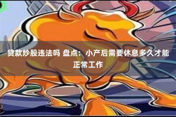 贷款炒股违法吗 盘点：小产后需要休息多久才能正常工作