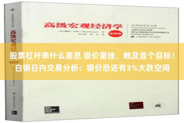 股票杠杆率什么意思 银价重挫、触及首个目标！白银日内交易分析：银价恐还有3%大跌空间