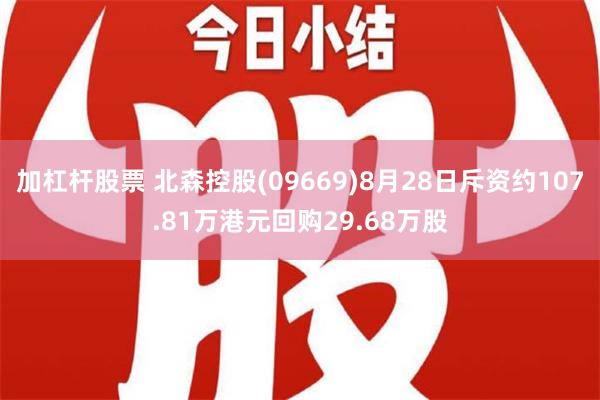 加杠杆股票 北森控股(09669)8月28日斥资约107.81万港元回购29.68万股