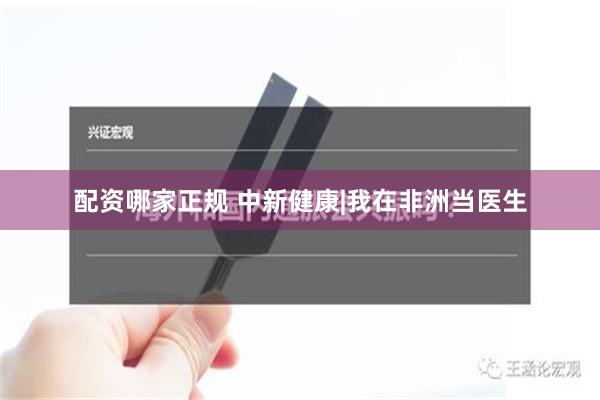 配资哪家正规 中新健康|我在非洲当医生