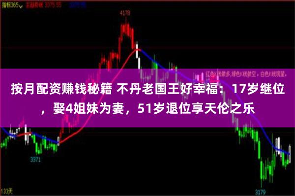 按月配资赚钱秘籍 不丹老国王好幸福：17岁继位，娶4姐妹为妻，51岁退位享天伦之乐