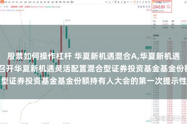 股票如何操作杠杆 华夏新机遇混合A,华夏新机遇混合C: 关于以通讯方式召开华夏新机遇灵活配置混合型证券投资基金基金份额持有人大会的第一次提示性公告