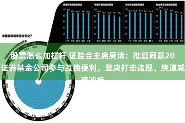 股票怎么加杠杆 证监会主席吴清：批复同意20家证券基金公司参与互换便利，坚决打击违规、绕道减持