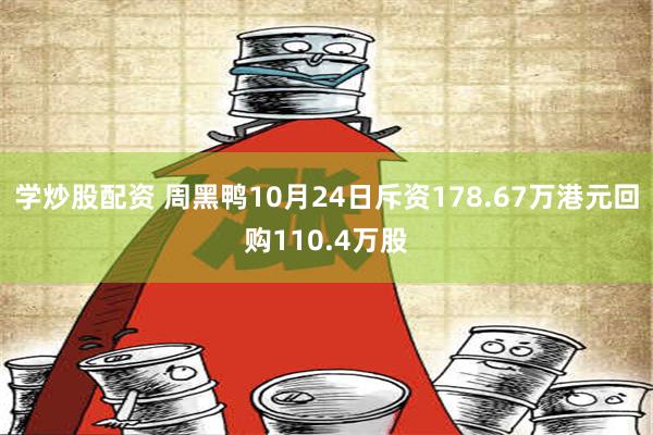 学炒股配资 周黑鸭10月24日斥资178.67万港元回购110.4万股