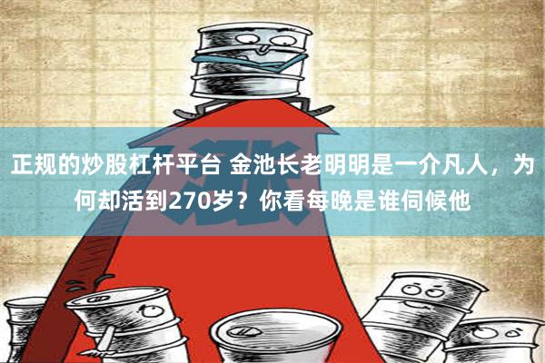 正规的炒股杠杆平台 金池长老明明是一介凡人，为何却活到270岁？你看每晚是谁伺候他