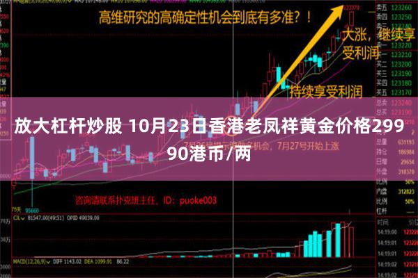 放大杠杆炒股 10月23日香港老凤祥黄金价格29990港币/两