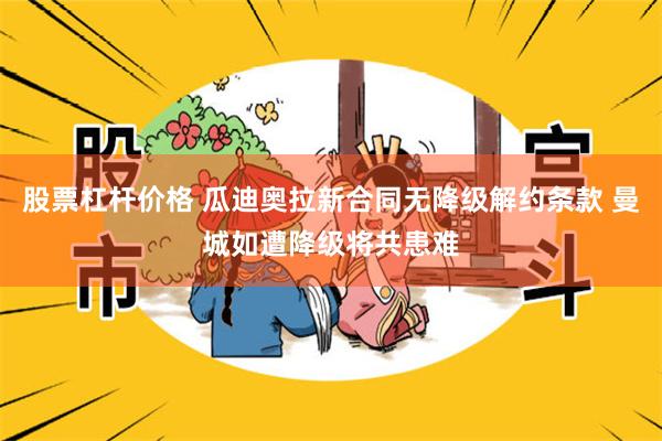 股票杠杆价格 瓜迪奥拉新合同无降级解约条款 曼城如遭降级将共患难