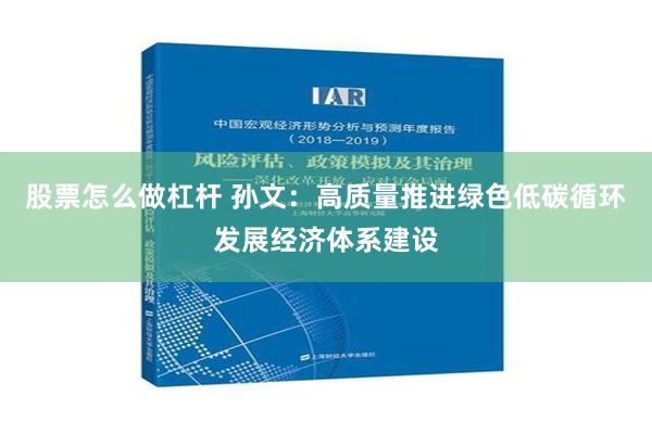 股票怎么做杠杆 孙文：高质量推进绿色低碳循环发展经济体系建设