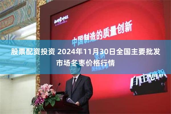 股票配资投资 2024年11月30日全国主要批发市场冬枣价格行情