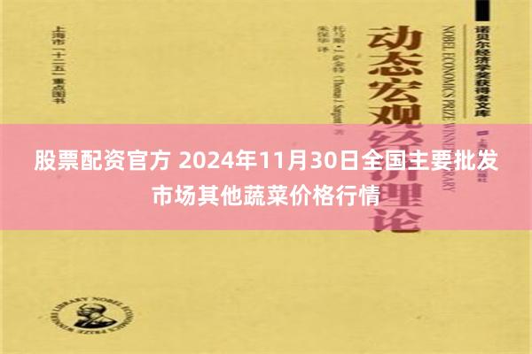 股票配资官方 2024年11月30日全国主要批发市场其他蔬菜价格行情