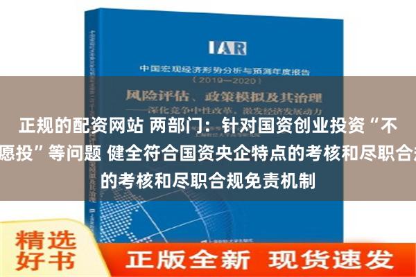 正规的配资网站 两部门：针对国资创业投资“不敢投”“不愿投”等问题 健全符合国资央企特点的考核和尽职合规免责机制