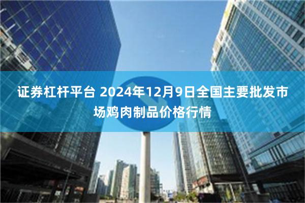 证券杠杆平台 2024年12月9日全国主要批发市场鸡肉制品价格行情