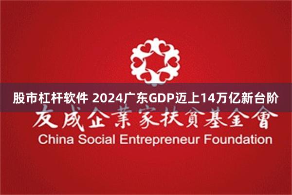 股市杠杆软件 2024广东GDP迈上14万亿新台阶