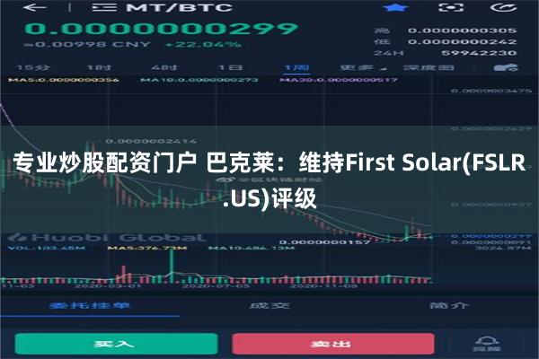 专业炒股配资门户 巴克莱：维持First Solar(FSLR.US)评级