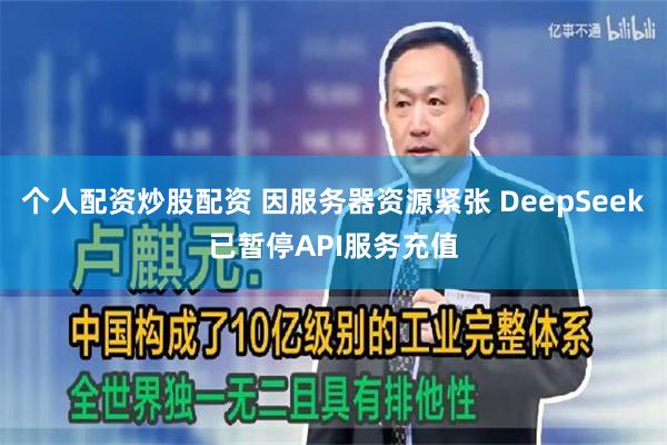 个人配资炒股配资 因服务器资源紧张 DeepSeek已暂停API服务充值