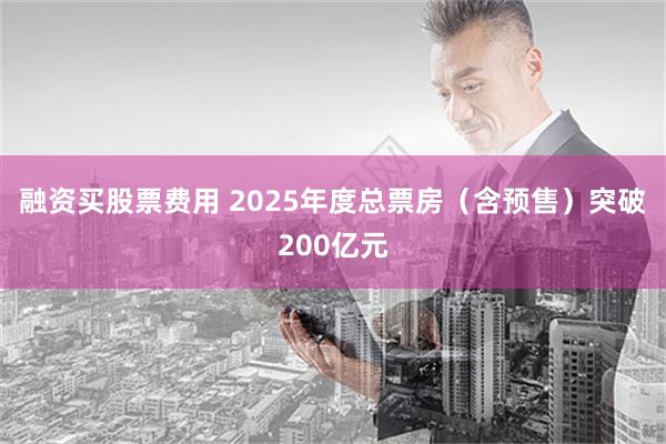 融资买股票费用 2025年度总票房（含预售）突破200亿元